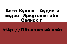 Авто Куплю - Аудио и видео. Иркутская обл.,Саянск г.